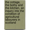 The Cottage, The Bothy And The Kitchen, An Inquiry Into The Condition Of Agricultural Labourers In Scotland by James Robb