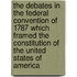 The Debates In The Federal Convention Of 1787 Which Framed The Constitution Of The United States Of America