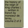 The History Of The Reign Of King Charles I. ... Written In French By Monsieur De Larrey, ...  Volume 2 Of 2 door Onbekend