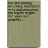 The New Spelling Dictionary, Teaching To Write And Pronounce The English Tongue With Ease And Propriety ... door John Entick