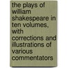 The Plays Of William Shakespeare In Ten Volumes, With Corrections And Illustrations Of Various Commentators by Shakespeare William Shakespeare