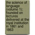 The Science Of Language (Volume 1); Founded On Lectures Delivered At The Royal Institution In 1861 And 1863