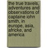 The True Travels, Adventures And Observations Of Captaine Iohn Smith, In Europe, Asia, Africke, And America by Captain John Smith
