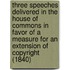 Three Speeches Delivered In The House Of Commons In Favor Of A Measure For An Extension Of Copyright (1840)