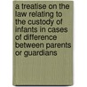 A Treatise on the Law Relating to the Custody of Infants in Cases of Difference Between Parents or Guardians door Onbekend