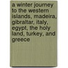 A Winter Journey To The Western Islands, Madeira, Gibraltar, Italy, Egypt, The Holy Land, Turkey, And Greece by Unknown