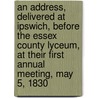 An Address, Delivered At Ipswich, Before The Essex County Lyceum, At Their First Annual Meeting, May 5, 1830 door Daniel Appleton White