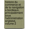 Histoire Du Commerce Et De La Navigation A Bordeaux, Principalement Sous L'Administration Anglaise, Volume 2 door Francisque Michel