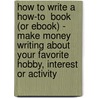 How To Write A  How-To  Book (Or Ebook) - Make Money Writing About Your Favorite Hobby, Interest Or Activity door Shaun Fawcett