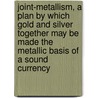 Joint-Metallism, A Plan By Which Gold And Silver Together May Be Made The Metallic Basis Of A Sound Currency door Anson Phelps Stokes