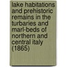 Lake Habitations And Prehistoric Remains In The Turbaries And Marl-Beds Of Northern And Central Italy (1865) door Bartolomeo Gastaldi