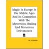 Magic In Europe In The Middle Ages And Its Connection With The Mysterious Healing And Marvelous Deliverances door William Juvenal Colville