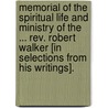 Memorial Of The Spiritual Life And Ministry Of The ... Rev. Robert Walker [In Selections From His Writings]. by Robert Walker