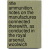 Rifle Ammunition, Notes On The Manufactures Connected Therewith, As Conducted In The Royal Arsenal, Woolwich door Arthur Briscoe Hawes