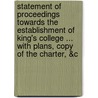 Statement Of Proceedings Towards The Establishment Of King's College ... With Plans, Copy Of The Charter, &C by King'S. Coll London Univ