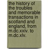The History Of The Troubles And Memorable Transactions In Scotland And England, From M.Dc.Xxiv. To M.Dc.Xlv. by John Spalding