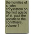 The Homilies Of S. John Chrysostom On The First Epistle Of St. Paul The Apostle To The Corinthians, Volume 1