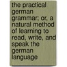 The Practical German Grammar; Or, A Natural Method Of Learning To Read, Write, And Speak The German Language by Charles Eichhorn