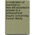 A Vindication of Mankind Or, Free-Will Asserted in Answer to a Philosophical Inquiry Concerning Human Liberty