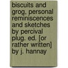 Biscuits And Grog, Personal Reminiscences And Sketches By Percival Plug. Ed. [Or Rather Written] By J. Hannay door James Hannay