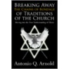 Breaking Away The Chains Of Bondage Of Traditions Of The Church: Moving Into The True Understanding Of Christ door Antonio Q. Arnold