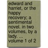 Edward And Harriet, Or The Happy Recovery; A Sentimental Novel. In Two Volumes, By A Lady. ...  Volume 1 Of 2 by Unknown