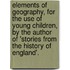 Elements Of Geography, For The Use Of Young Children, By The Author Of 'Stories From The History Of England'.