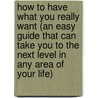 How to Have What You Really Want (an Easy Guide That Can Take You to the Next Level in Any Area of Your Life) door Joyce Shafer