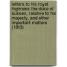 Letters To His Royal Highness The Duke Of Sussex, Relative To His Majesty, And Other Important Matters (1813) door Francis Armstrong