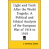 Light And Truth After The World Tragedy: A Political And Ethical Analysis Of The European War Of 1914 To 1919 door Joseph Anthony Starke