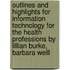 Outlines And Highlights For Information Technology For The Health Professions By Lillian Burke, Barbara Weill