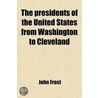 Presidents Of The United States From Washington To Cleveland, Comprising Their Personal And Political History by John Frost