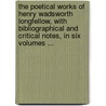 The Poetical Works Of Henry Wadsworth Longfellow, With Bibliographical And Critical Notes, In Six Volumes ... door Anonymous Anonymous