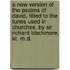A New Version Of The Psalms Of David, Fitted To The Tunes Used In Churches. By Sir Richard Blackmore, Kt. M.D.