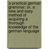 A Practical German Grammar; Or, A New And Easy Method Of Acquiring A Thorough Knowledge Of The German Language by John Rowbotham