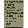 An Examination Of Some Prevailing Opinions, As To The Pressure Of Taxation In This, And Other Countries (1864) door George Warde Norman