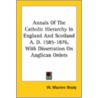 Annals Of The Catholic Hierarchy In England And Scotland A. D. 1585-1876, With Dissertation On Anglican Orders by W. Maziere Brady