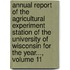 Annual Report Of The Agricultural Experiment Station Of The University Of Wisconsin For The Year..., Volume 11