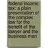 Federal Income Tax: A Plain Presentation Of The Complex Law For The Benefit Of The Lawyer And The Business Man