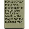 Federal Income Tax: A Plain Presentation Of The Complex Law For The Benefit Of The Lawyer And The Business Man by Reuben Oscar Everett