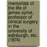 Memorials Of The Life Of James Syme, Professor Of Clinical Surgery In The University Of Edinburgh, Etc. (1874) by Robert Paterson