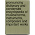 Pronouncing Dictionary And Condensed Encyclopedia Of Musical Terms, Instruments, Composers And Important Works