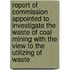 Report Of Commission Appointed To Investigate The Waste Of Coal Mining With The View To The Utilizing Of Waste