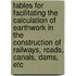 Tables For Facilitating The Calculation Of Earthwork In The Construction Of Railways, Roads, Canals, Dams, Etc