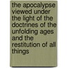 The Apocalypse Viewed Under The Light Of The Doctrines Of The Unfolding Ages And The Restitution Of All Things door Charles Blackmore Waller