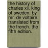 The History Of Charles Xii. King Of Sweden. By Mr. De Voltaire. Translated From The French. The Fifth Edition. door Onbekend
