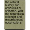 The Natural History And Antiquities Of Selborne. With The Naturalist's Calendar And Miscellaneous Observations door Rev Gilbert White