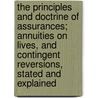 The Principles And Doctrine Of Assurances; Annuities On Lives, And Contingent Reversions, Stated And Explained by William Morgan