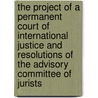 The Project Of A Permanent Court Of International Justice And Resolutions Of The Advisory Committee Of Jurists by James Brown Scott