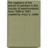 The Registers Of The Parish Of Askham In The County Of Westmoreland From 1566 To 1821. Copied By Mary E. Noble door Mary E. Noble